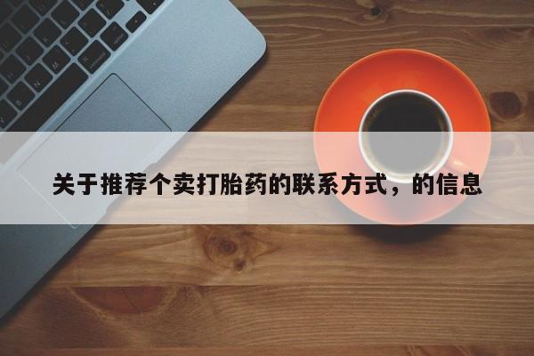 卖打胎药流产药微信关于推荐个卖打胎药的联系方式，的信息
