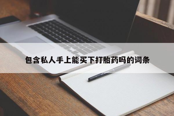 卖打胎药流产药微信包含私人手上能买下打胎药吗的词条