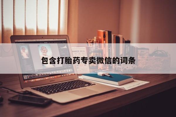 卖打胎药流产药微信包含打胎药专卖微信的词条