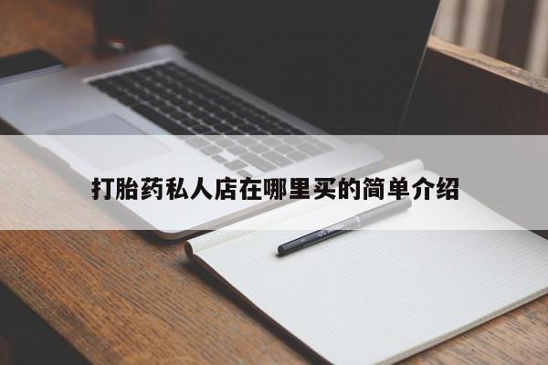 卖打胎药流产药微信打胎药私人店在哪里买的简单介绍