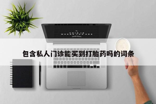 卖打胎药流产药微信包含私人门诊能买到打胎药吗的词条