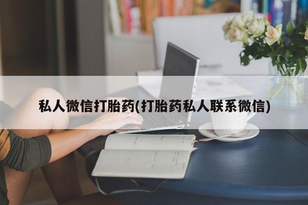 卖打胎药流产药微信私人微信打胎药(打胎药私人联系微信)