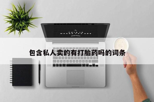 卖打胎药流产药微信包含私人卖的有打胎药吗的词条