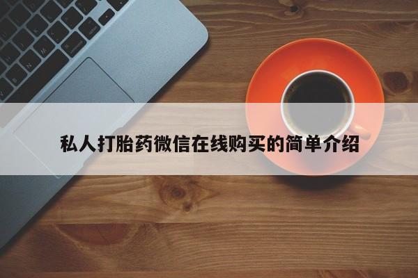卖打胎药流产药微信私人打胎药微信在线购买的简单介绍