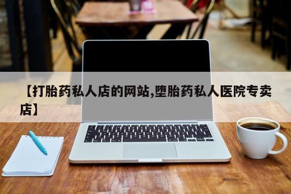 卖打胎药流产药微信【打胎药私人店的网站,堕胎药私人医院专卖店】