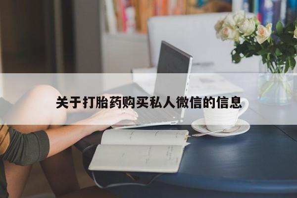 卖打胎药流产药微信关于打胎药购买私人微信的信息