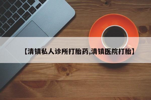 卖打胎药流产药微信【清镇私人诊所打胎药,清镇医院打胎】
