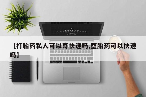 卖打胎药流产药微信【打胎药私人可以寄快递吗,堕胎药可以快递吗】