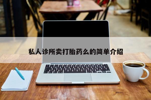 卖打胎药流产药微信私人诊所卖打胎药么的简单介绍