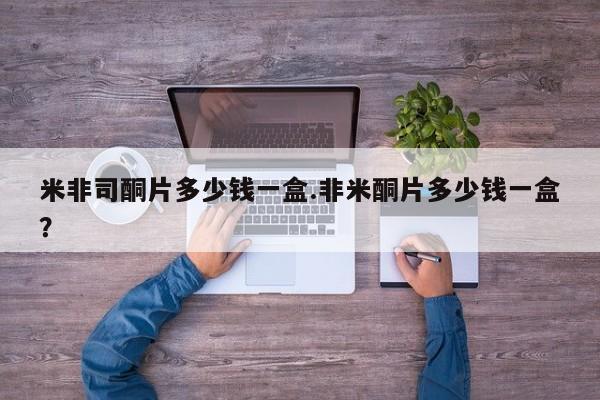 卖打胎药流产药微信米非司酮片多少钱一盒.非米酮片多少钱一盒？