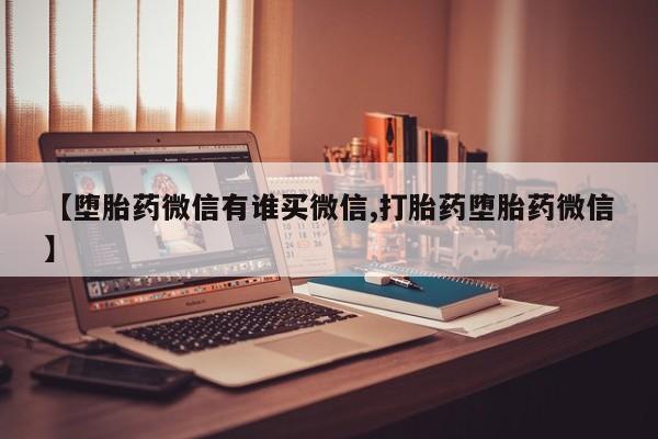 卖打胎药流产药微信【堕胎药微信有谁买微信,打胎药堕胎药微信】