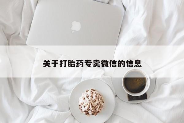 卖打胎药流产药微信关于打胎药专卖微信的信息