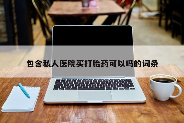 卖打胎药流产药微信包含私人医院买打胎药可以吗的词条