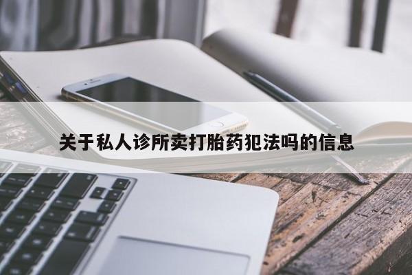 卖打胎药流产药微信关于私人诊所卖打胎药犯法吗的信息