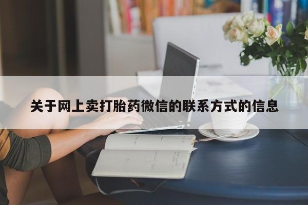 卖打胎药流产药微信关于网上卖打胎药微信的联系方式的信息