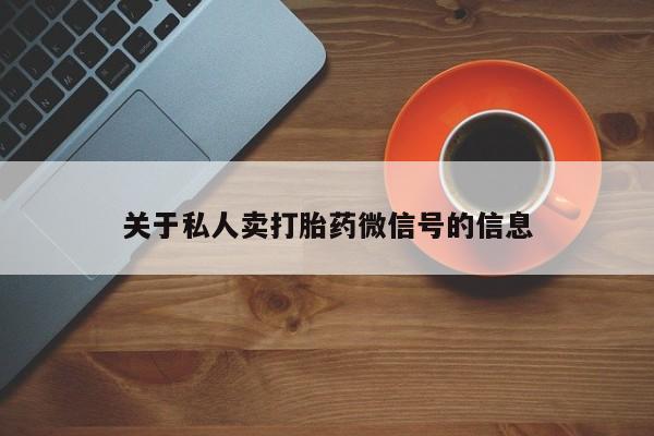 卖打胎药流产药微信关于私人卖打胎药微信号的信息