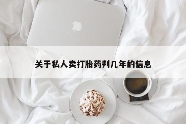 卖打胎药流产药微信关于私人卖打胎药判几年的信息