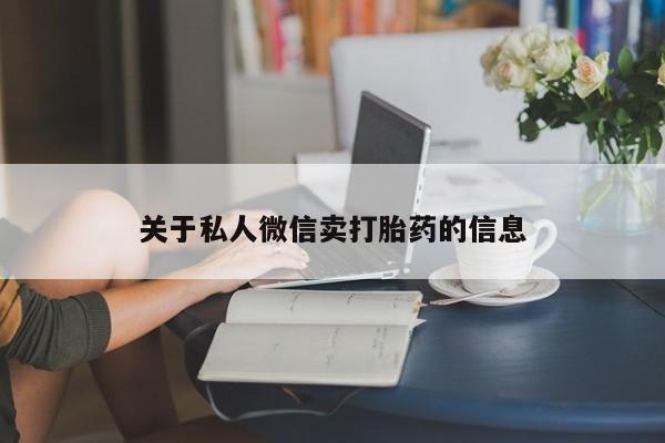 卖打胎药流产药微信关于私人微信卖打胎药的信息