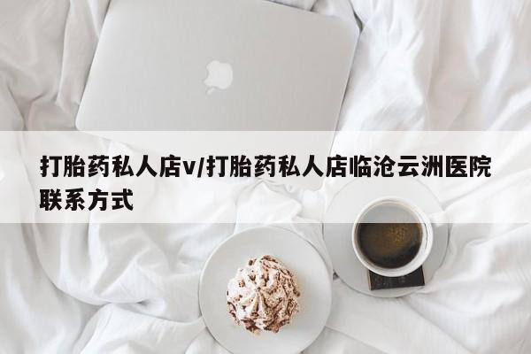 卖打胎药流产药微信打胎药私人店v/打胎药私人店临沧云洲医院联系方式