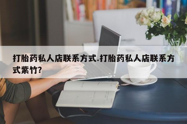 卖打胎药流产药微信打胎药私人店联系方式.打胎药私人店联系方式紫竹？
