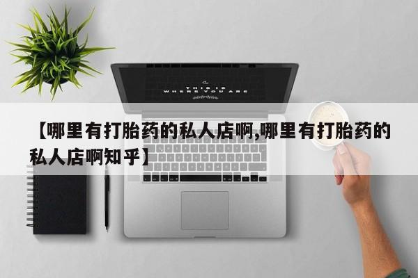 卖打胎药流产药微信【哪里有打胎药的私人店啊,哪里有打胎药的私人店啊知乎】