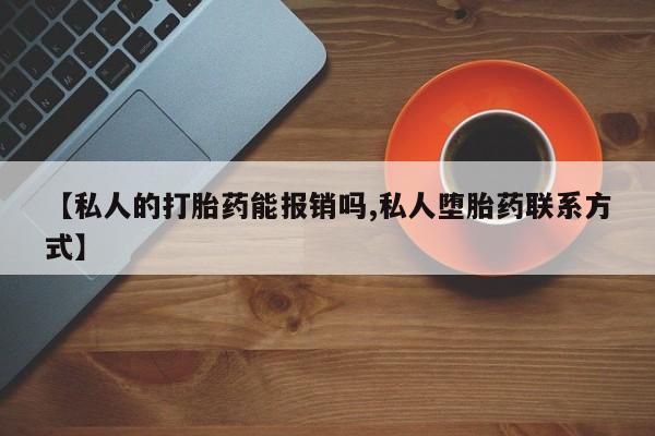 卖打胎药流产药微信【私人的打胎药能报销吗,私人堕胎药联系方式】