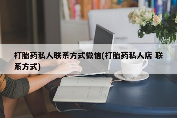 卖打胎药流产药微信打胎药私人联系方式微信(打胎药私人店 联系方式)