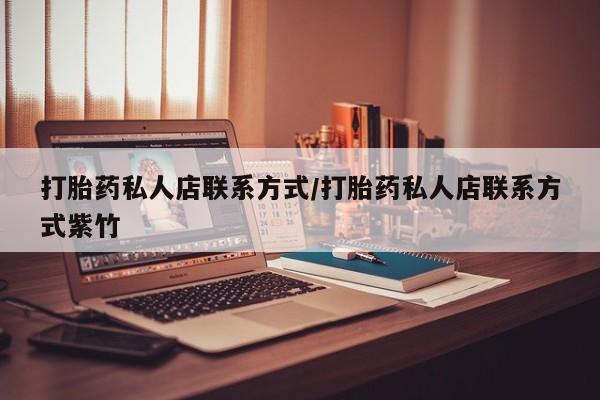 卖打胎药流产药微信打胎药私人店联系方式/打胎药私人店联系方式紫竹