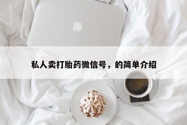 卖打胎药流产药微信私人卖打胎药微信号，的简单介绍