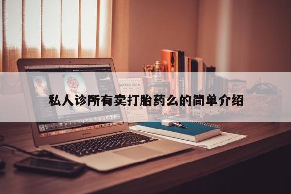 卖打胎药流产药微信私人诊所有卖打胎药么的简单介绍
