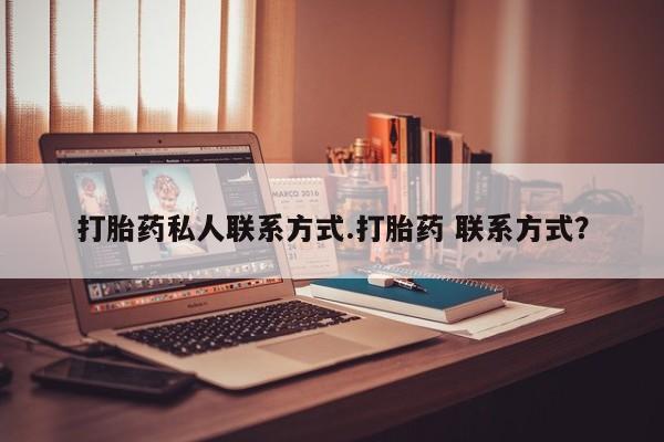 卖打胎药流产药微信打胎药私人联系方式.打胎药 联系方式？
