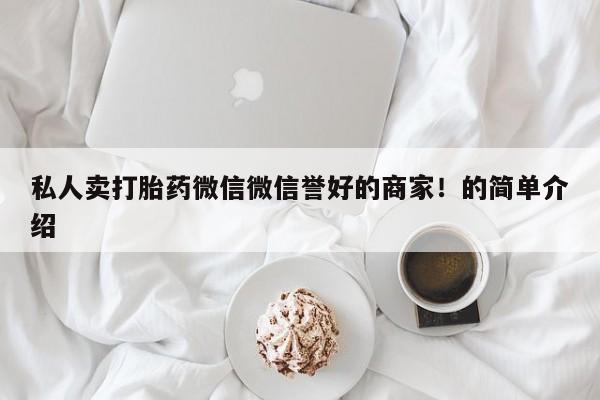 卖打胎药流产药微信私人卖打胎药微信微信誉好的商家！的简单介绍