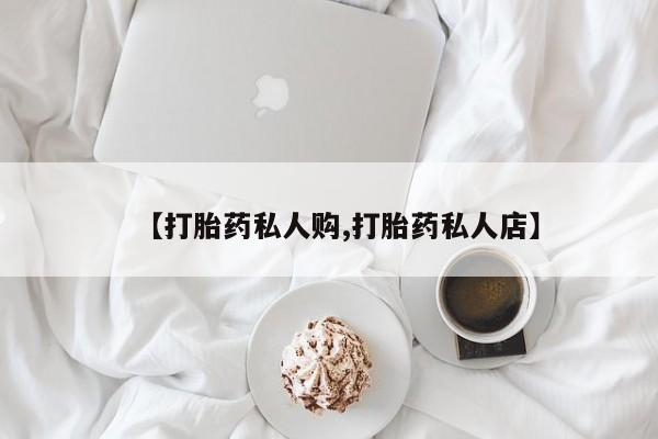 卖打胎药流产药微信【打胎药私人购,打胎药私人店】