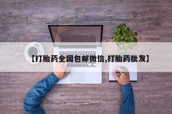 卖打胎药流产药微信【打胎药全国包邮微信,打胎药批发】