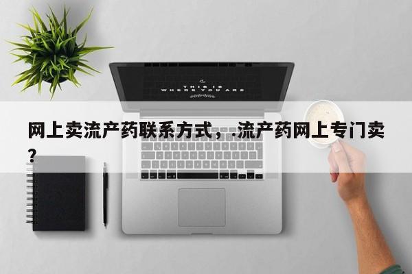卖打胎药流产药微信网上卖流产药联系方式，.流产药网上专门卖？