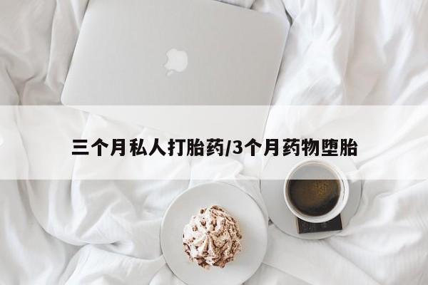 卖打胎药流产药微信三个月私人打胎药/3个月药物堕胎