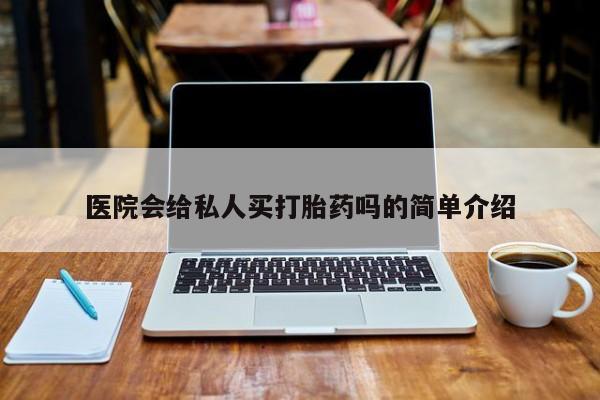 卖打胎药流产药微信医院会给私人买打胎药吗的简单介绍