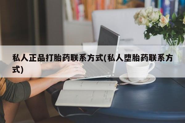 卖打胎药流产药微信私人正品打胎药联系方式(私人堕胎药联系方式)